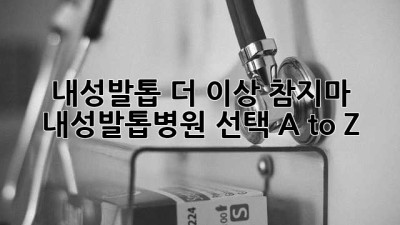 🦶 내성발톱, 더 이상 참지마! 내성발톱병원 선택 A to Z 🏥