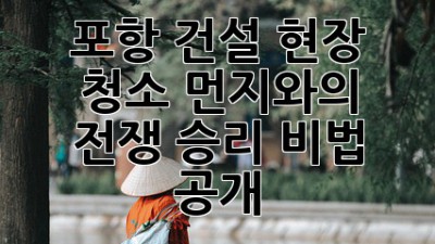 포항 건설 현장 청소🧹 먼지와의 전쟁, 승리 비법 공개!