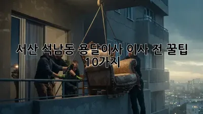 서산 석남동 용달이사, 이사 전 꿀팁 10가지!